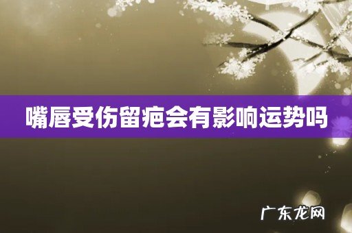 嘴唇受伤留疤会有影响运势吗