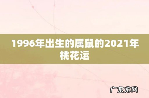 1996年出生的属鼠的2021年桃花运