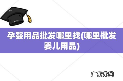 哪里批发婴儿用品 孕婴用品批发哪里找
