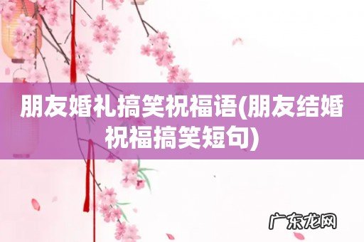 朋友结婚祝福搞笑短句 朋友婚礼搞笑祝福语
