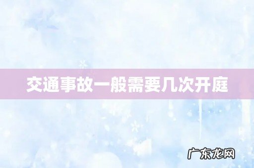 交通事故一般需要几次开庭
