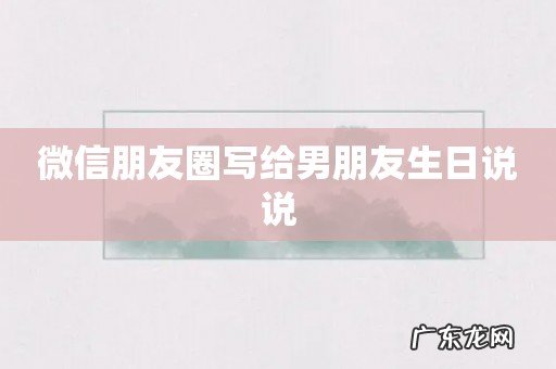 微信朋友圈写给男朋友生日说说