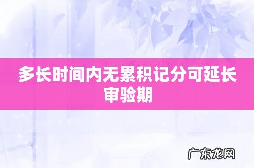 多长时间内无累积记分可延长审验期