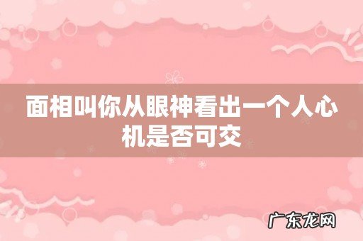 面相叫你从眼神看出一个人心机是否可交