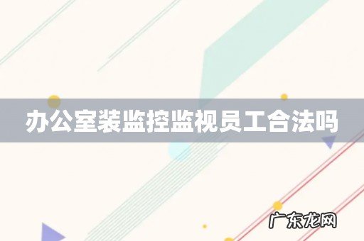 办公室装监控监视员工合法吗