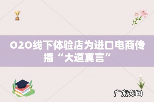 O2O线下体验店为进口电商传播“大道真言”