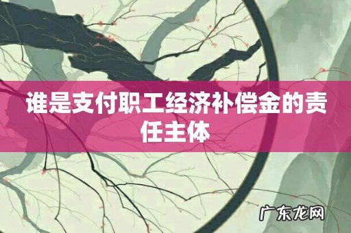 谁是支付职工经济补偿金的责任主体