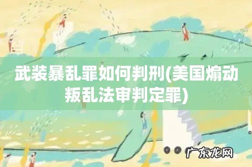 美国煽动叛乱法审判定罪 武装暴乱罪如何判刑