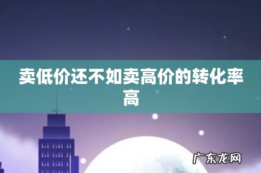 卖低价还不如卖高价的转化率高