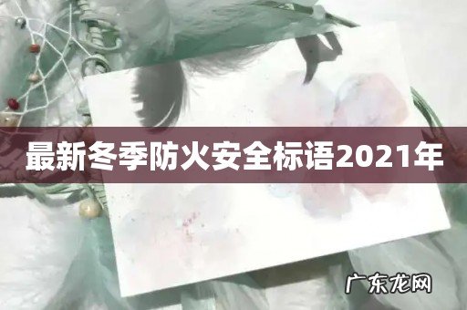 最新冬季防火安全标语2021年
