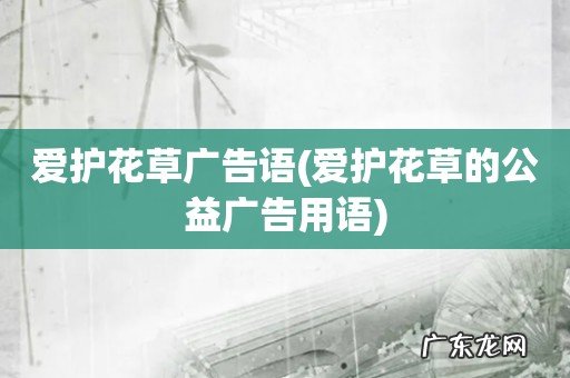 爱护花草的公益广告用语 爱护花草广告语