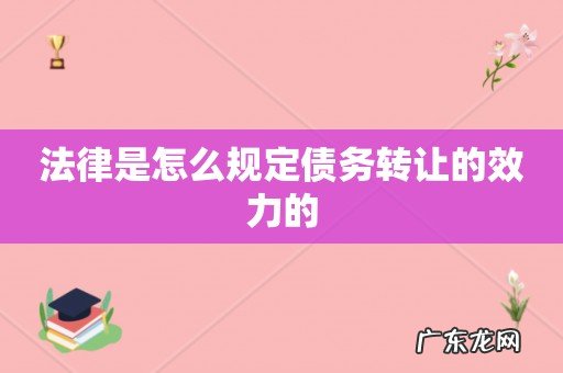 法律是怎么规定债务转让的效力的