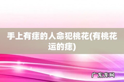 有桃花运的痣 手上有痣的人命犯桃花