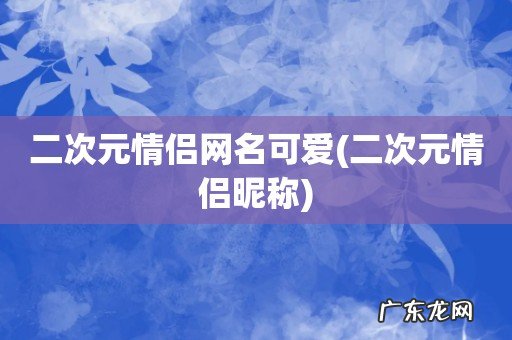 二次元情侣昵称 二次元情侣网名可爱