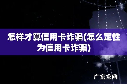 怎么定性为信用卡诈骗 怎样才算信用卡诈骗
