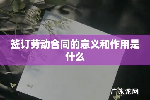 签订劳动合同的意义和作用是什么