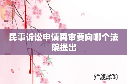 民事诉讼申请再审要向哪个法院提出