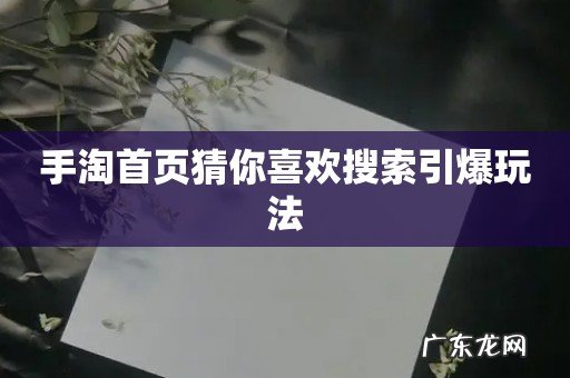 手淘首页猜你喜欢搜索引爆玩法