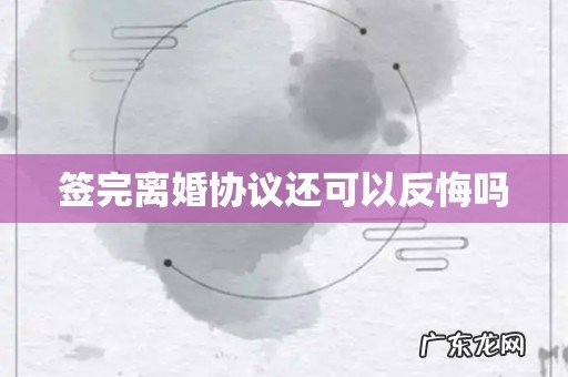 签完离婚协议还可以反悔吗