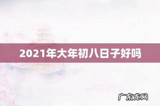 2021年大年初八日子好吗