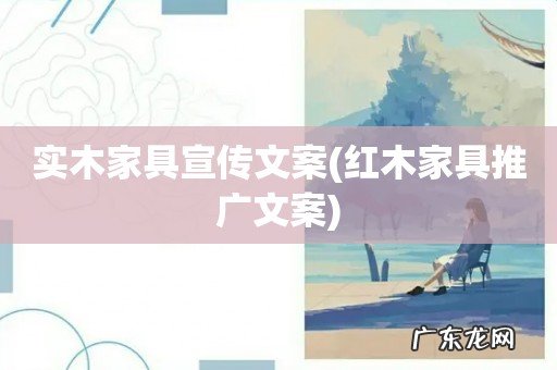 红木家具推广文案 实木家具宣传文案