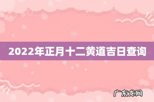2022年正月十二黄道吉日查询