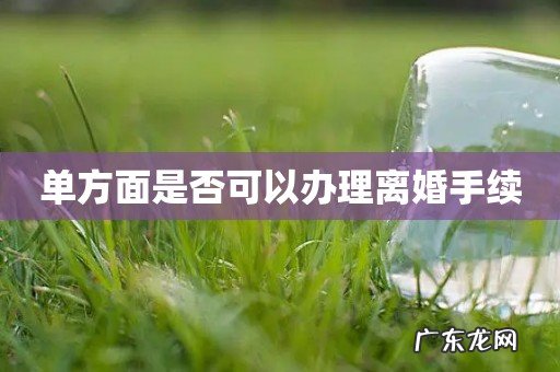 单方面是否可以办理离婚手续