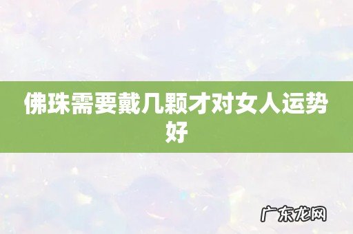 佛珠需要戴几颗才对女人运势好