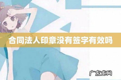 合同法人印章没有签字有效吗