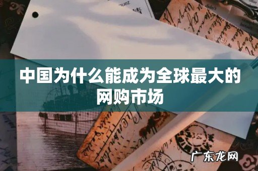 中国为什么能成为全球最大的网购市场