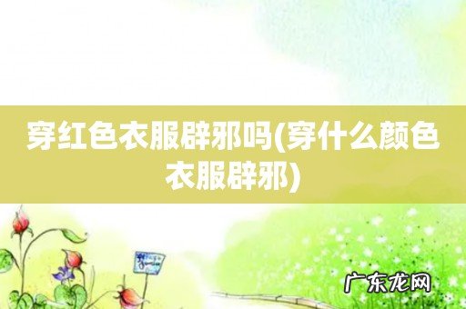 穿什么颜色衣服辟邪 穿红色衣服辟邪吗