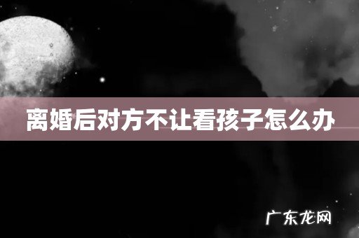 离婚后对方不让看孩子怎么办