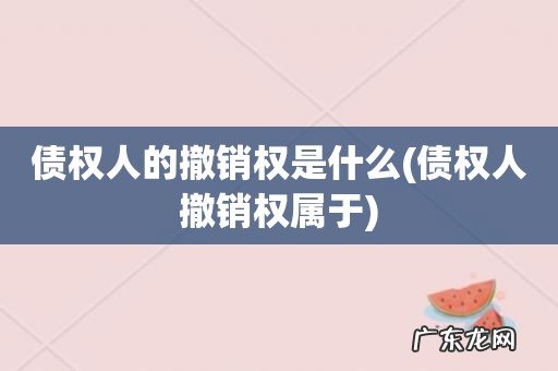 债权人撤销权属于 债权人的撤销权是什么