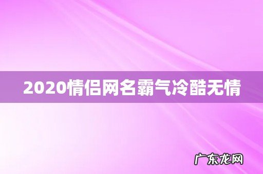 2020情侣网名霸气冷酷无情