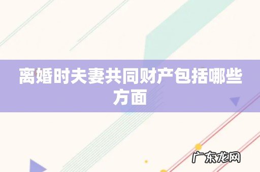 离婚时夫妻共同财产包括哪些方面