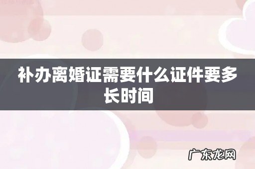 补办离婚证需要什么证件要多长时间