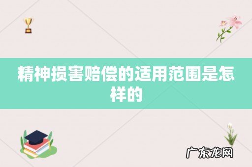 精神损害赔偿的适用范围是怎样的
