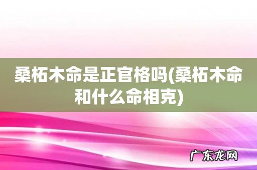 桑柘木命和什么命相克 桑柘木命是正官格吗