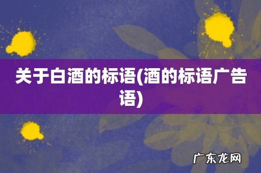 酒的标语广告语 关于白酒的标语