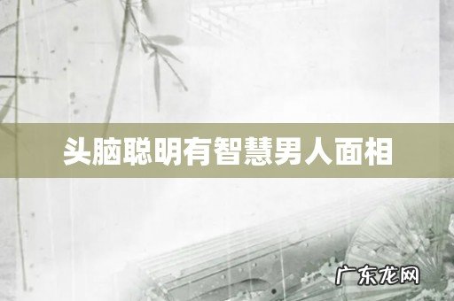 头脑聪明有智慧男人面相