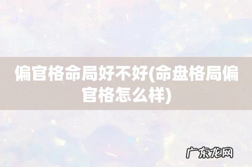 命盘格局偏官格怎么样 偏官格命局好不好