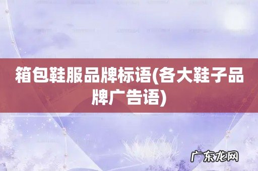 各大鞋子品牌广告语 箱包鞋服品牌标语