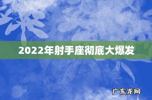 2022年射手座彻底大爆发