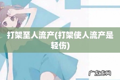 打架使人流产是轻伤 打架至人流产