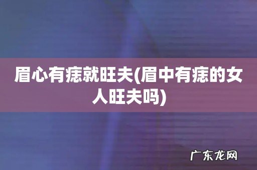 眉中有痣的女人旺夫吗 眉心有痣就旺夫