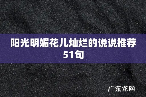 阳光明媚花儿灿烂的说说推荐51句