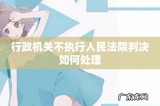 行政机关不执行人民法院判决如何处理