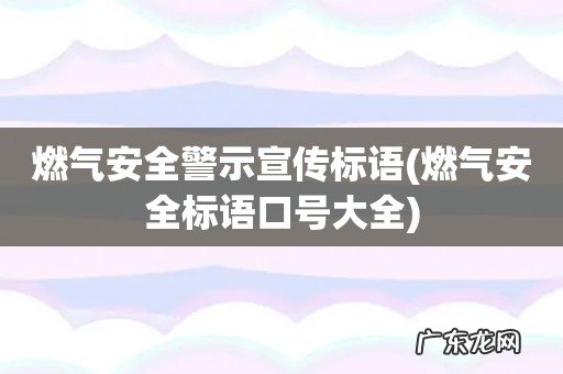 燃气安全标语口号大全 燃气安全警示宣传标语