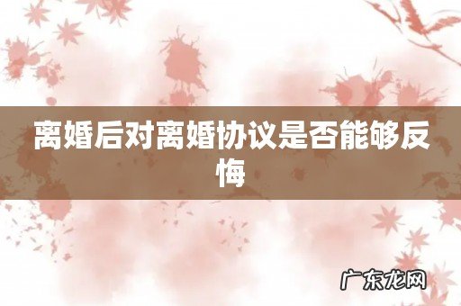 离婚后对离婚协议是否能够反悔