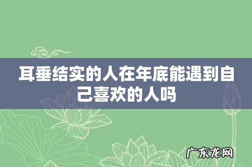 耳垂结实的人在年底能遇到自己喜欢的人吗